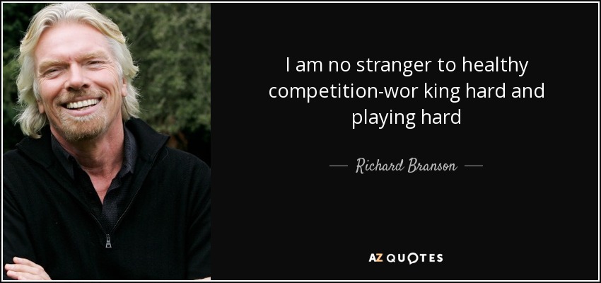 I am no stranger to healthy competition-wor king hard and playing hard - Richard Branson