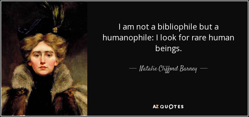 I am not a bibliophile but a humanophile: I look for rare human beings. - Natalie Clifford Barney