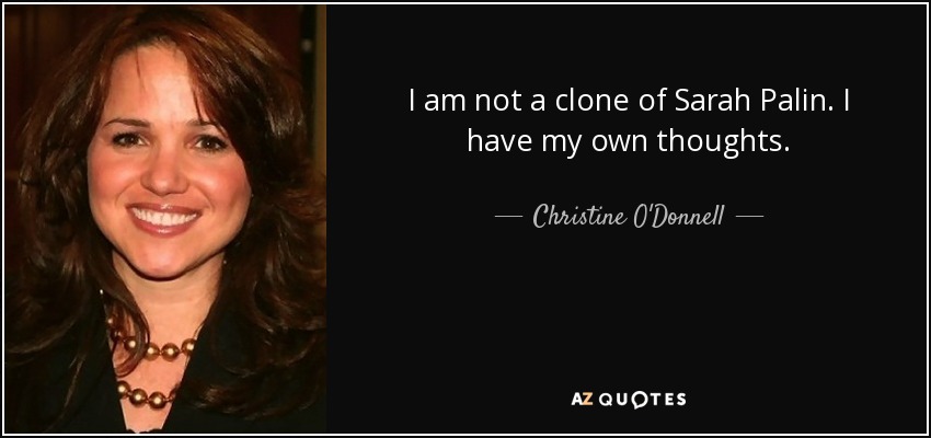 I am not a clone of Sarah Palin. I have my own thoughts. - Christine O'Donnell