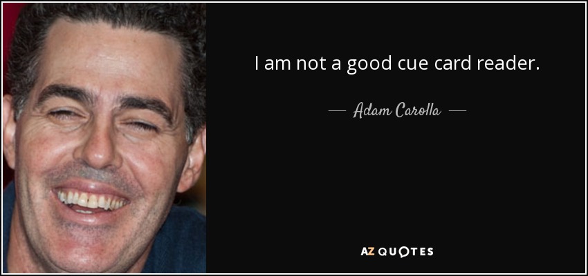 I am not a good cue card reader. - Adam Carolla