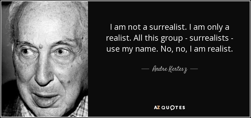 Andre Kertesz quote: I am not a surrealist. I am only a realist...
