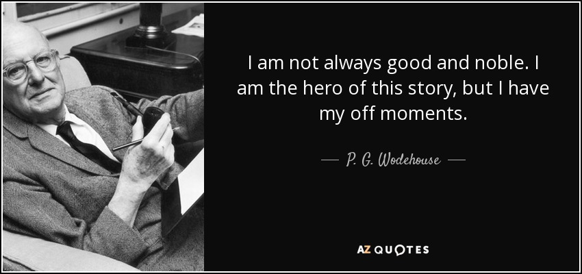 I am not always good and noble. I am the hero of this story, but I have my off moments. - P. G. Wodehouse