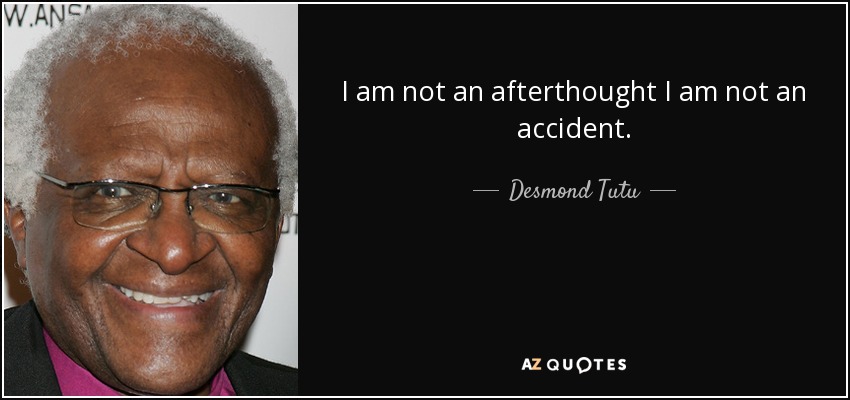 I am not an afterthought I am not an accident. - Desmond Tutu