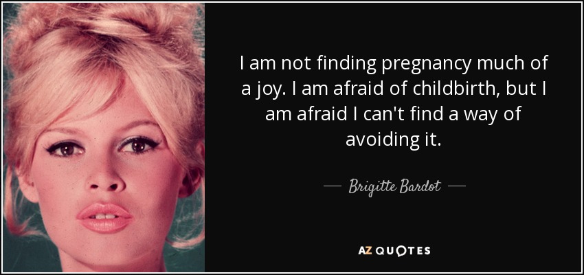 I am not finding pregnancy much of a joy. I am afraid of childbirth, but I am afraid I can't find a way of avoiding it. - Brigitte Bardot