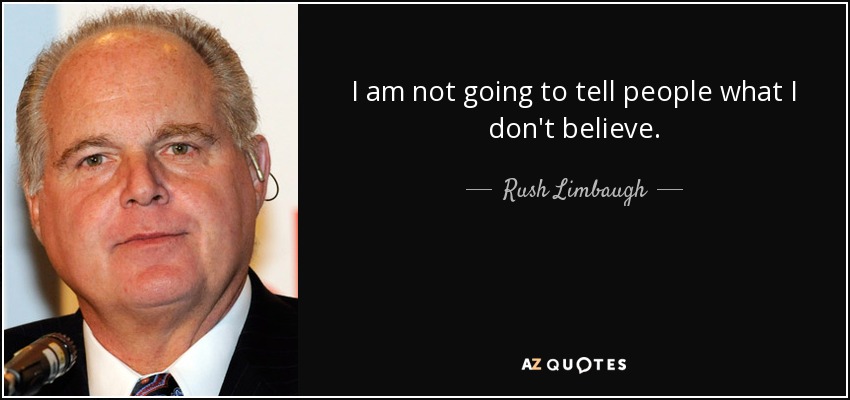 I am not going to tell people what I don't believe. - Rush Limbaugh