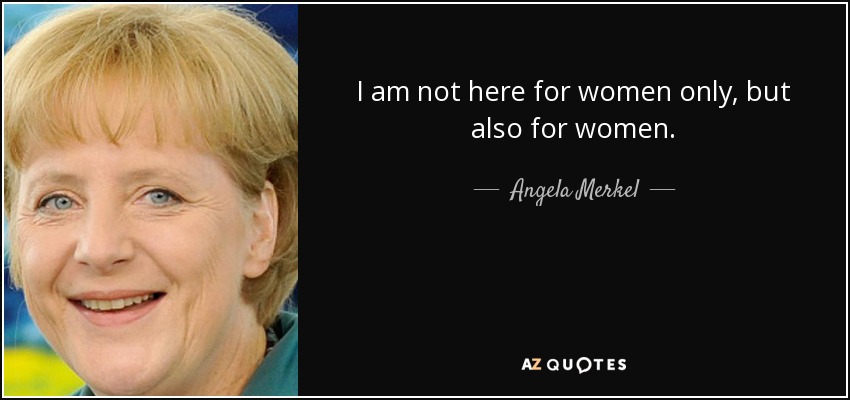 I am not here for women only, but also for women. - Angela Merkel