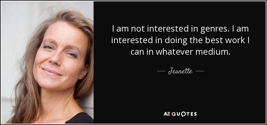 I am not interested in genres. I am interested in doing the best work I can in whatever medium. - Jeanette