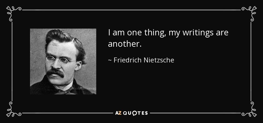 I am one thing, my writings are another. - Friedrich Nietzsche