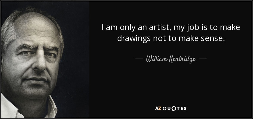 William Kentridge quote: I am only an artist, my job is to make...
