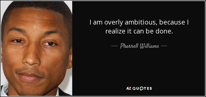 Pharrell Williams quote: I am overly ambitious, because I realize it ...