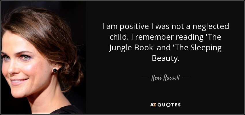 I am positive I was not a neglected child. I remember reading 'The Jungle Book' and 'The Sleeping Beauty. - Keri Russell