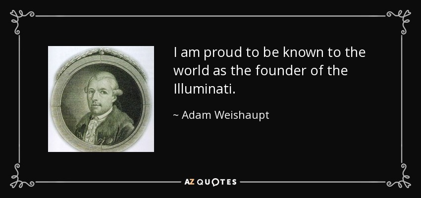 I am proud to be known to the world as the founder of the Illuminati. - Adam Weishaupt