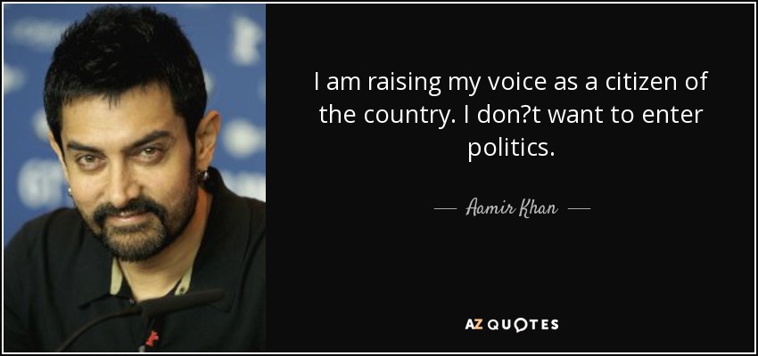 I am raising my voice as a citizen of the country. I don?t want to enter politics. - Aamir Khan