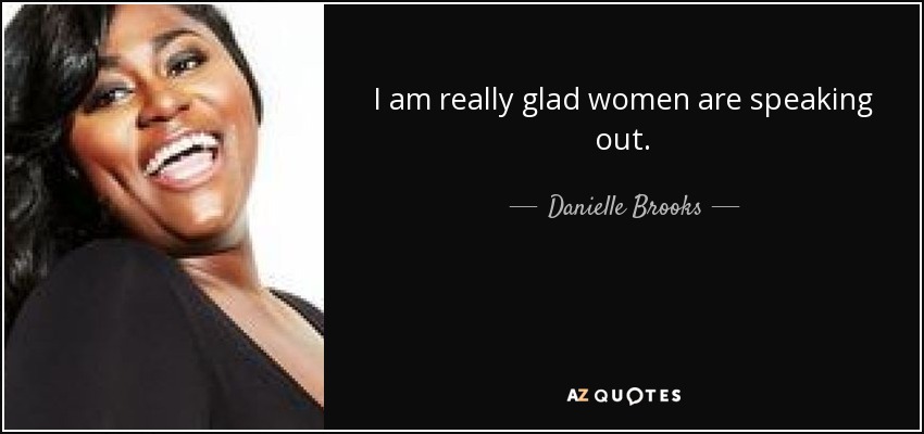 I am really glad women are speaking out. - Danielle Brooks