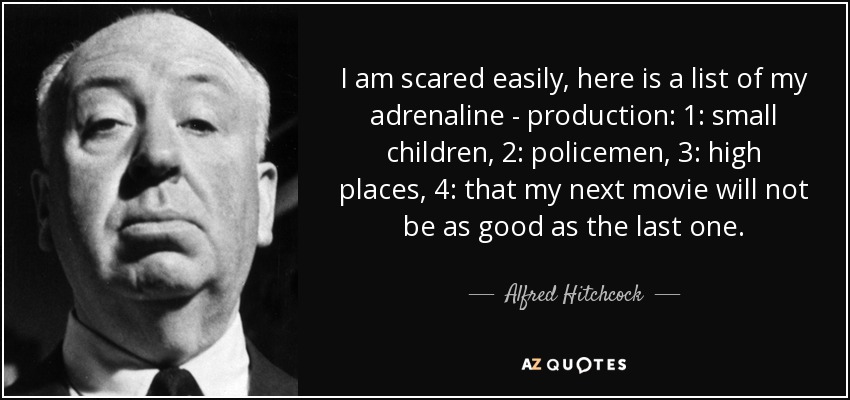 I am scared easily, here is a list of my adrenaline - production: 1: small children, 2: policemen, 3: high places, 4: that my next movie will not be as good as the last one. - Alfred Hitchcock