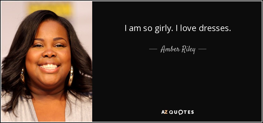I am so girly. I love dresses. - Amber Riley