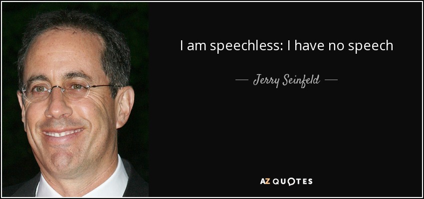 I am speechless: I have no speech - Jerry Seinfeld