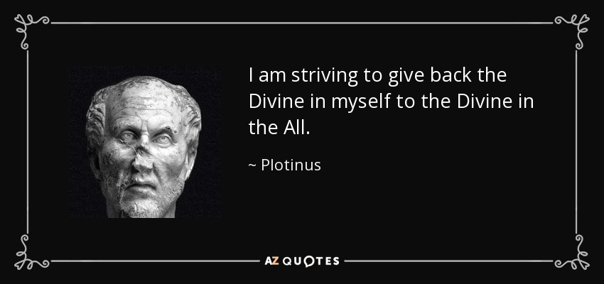 I am striving to give back the Divine in myself to the Divine in the All. - Plotinus