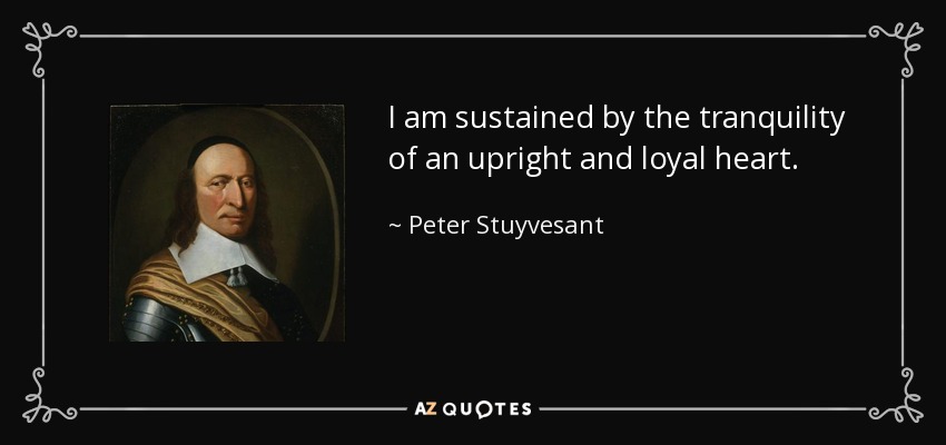 I am sustained by the tranquility of an upright and loyal heart. - Peter Stuyvesant