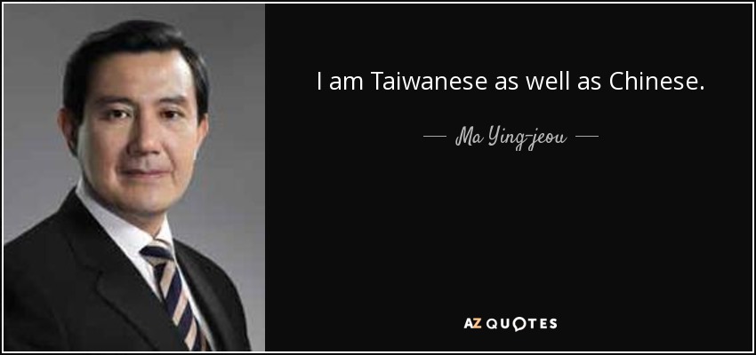 I am Taiwanese as well as Chinese. - Ma Ying-jeou