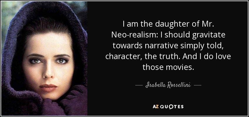 I am the daughter of Mr. Neo-realism: I should gravitate towards narrative simply told, character, the truth. And I do love those movies. - Isabella Rossellini