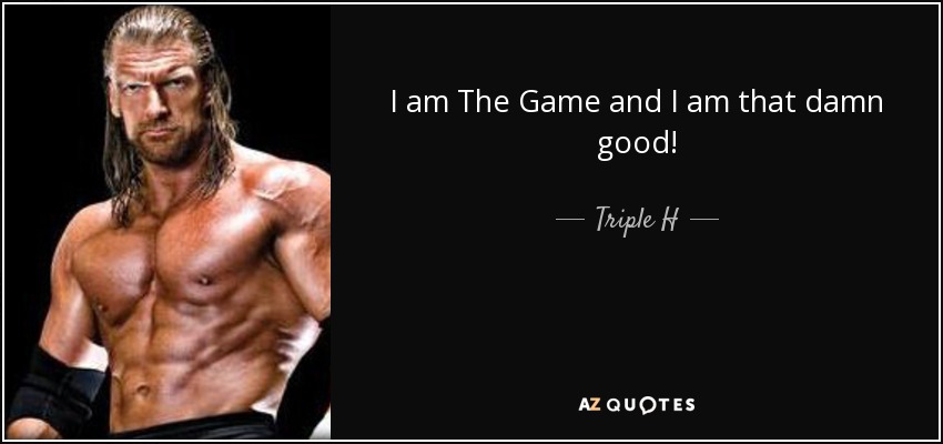 I am The Game and I am that damn good! - Triple H