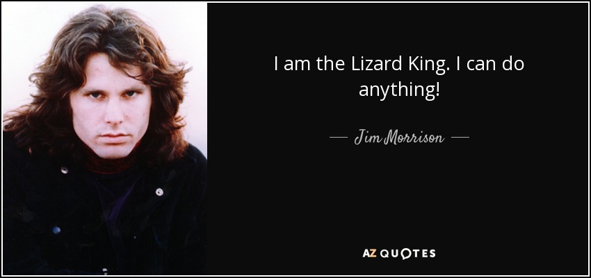 I am the Lizard King. I can do anything! - Jim Morrison