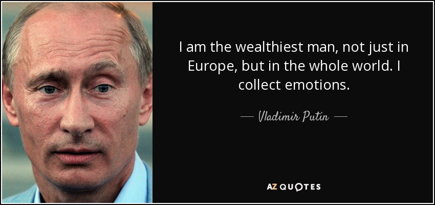 I am the wealthiest man, not just in Europe, but in the whole world. I collect emotions. - Vladimir Putin