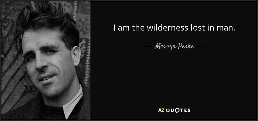 I am the wilderness lost in man. - Mervyn Peake