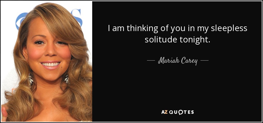 I am thinking of you in my sleepless solitude tonight. - Mariah Carey