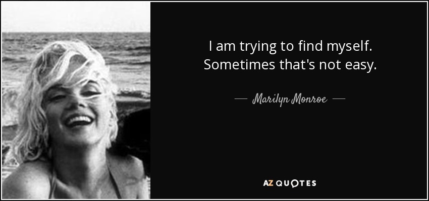 I am trying to find myself. Sometimes that's not easy. - Marilyn Monroe