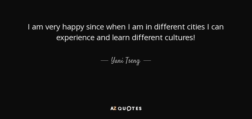I am very happy since when I am in different cities I can experience and learn different cultures! - Yani Tseng