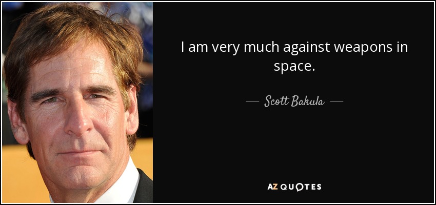 I am very much against weapons in space. - Scott Bakula