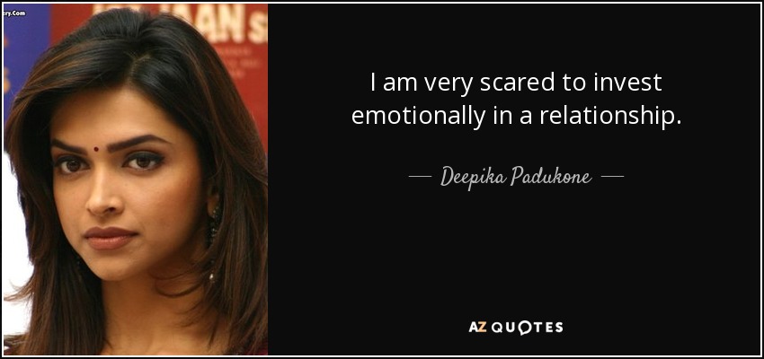 Deepika Padukone quote: I am very scared to invest emotionally in a ...