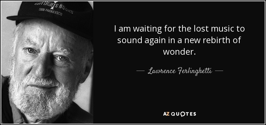 Lawrence Ferlinghetti quote I am waiting for the lost music to