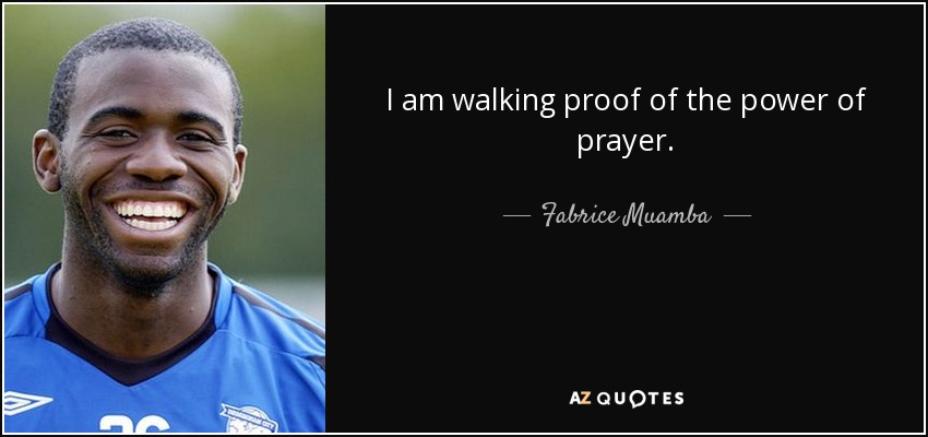 I am walking proof of the power of prayer. - Fabrice Muamba
