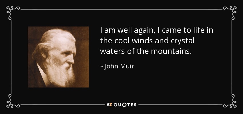 I am well again, I came to life in the cool winds and crystal waters of the mountains. - John Muir