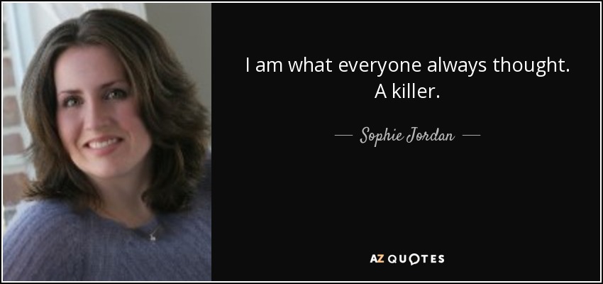 I am what everyone always thought. A killer. - Sophie Jordan