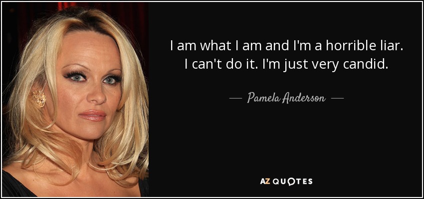 I am what I am and I'm a horrible liar. I can't do it. I'm just very candid. - Pamela Anderson