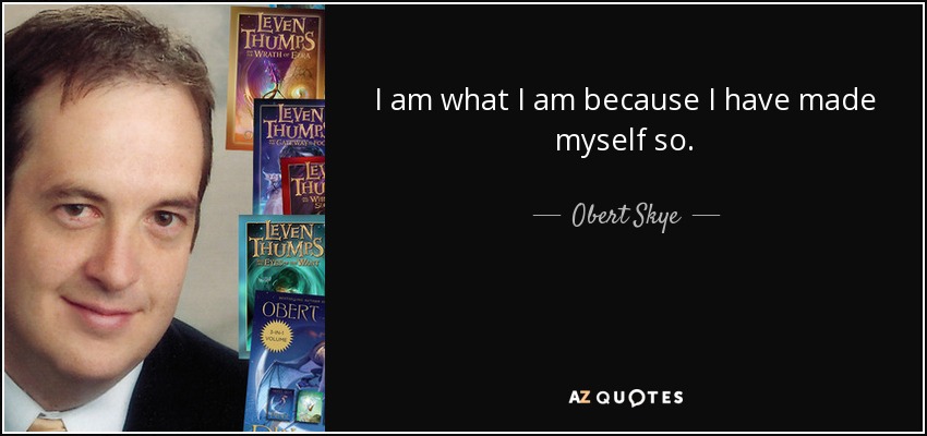 I am what I am because I have made myself so. - Obert Skye