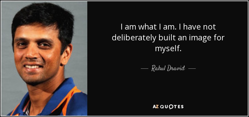 I am what I am. I have not deliberately built an image for myself. - Rahul Dravid