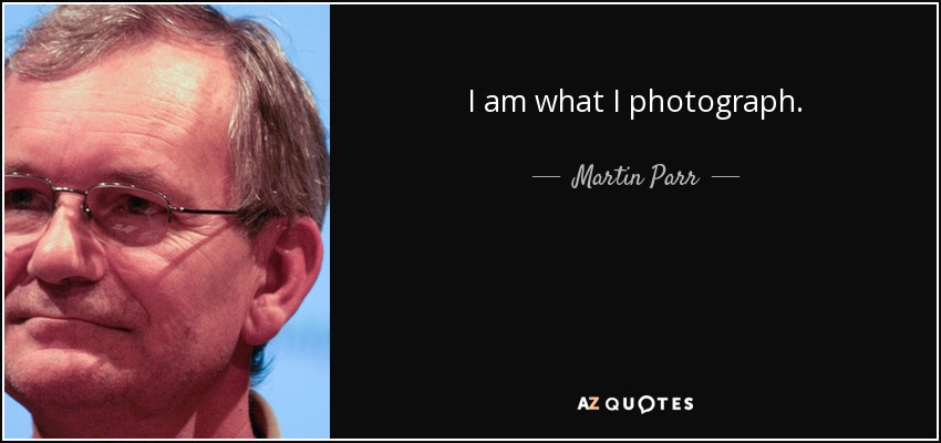 I am what I photograph. - Martin Parr