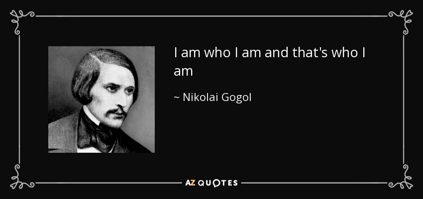 I am who I am and that's who I am - Nikolai Gogol