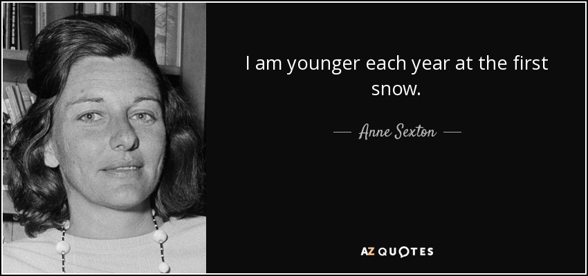 I am younger each year at the first snow. - Anne Sexton