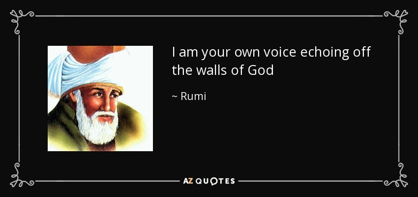 I am your own voice echoing off the walls of God - Rumi