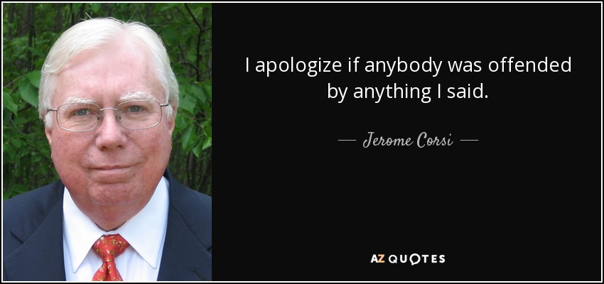 I apologize if anybody was offended by anything I said. - Jerome Corsi