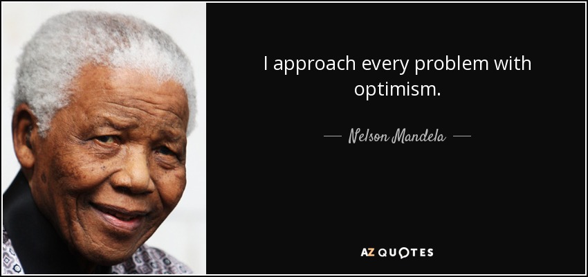 I approach every problem with optimism. - Nelson Mandela