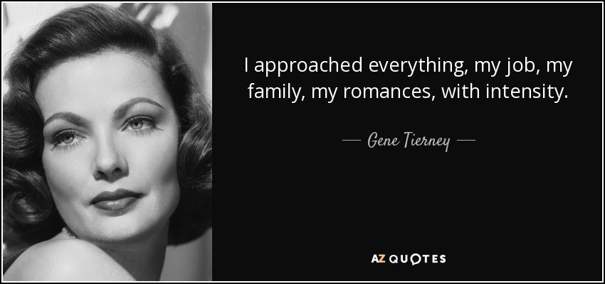 I approached everything, my job, my family, my romances, with intensity. - Gene Tierney