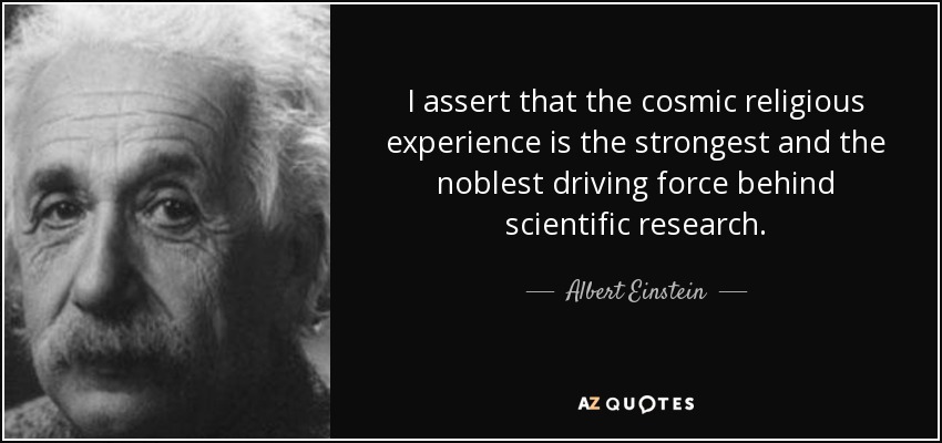 I assert that the cosmic religious experience is the strongest and the noblest driving force behind scientific research. - Albert Einstein