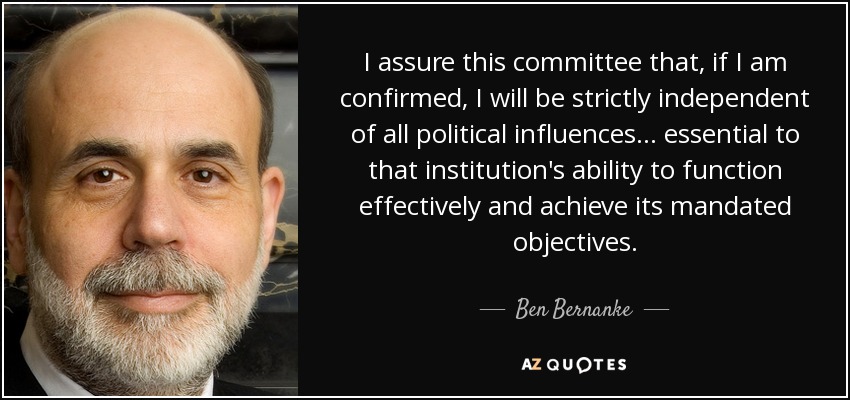 I assure this committee that, if I am confirmed, I will be strictly independent of all political influences... essential to that institution's ability to function effectively and achieve its mandated objectives. - Ben Bernanke